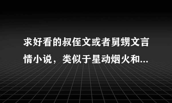 求好看的叔侄文或者舅甥文言情小说，类似于星动烟火和东岑西舅那样的，谢！