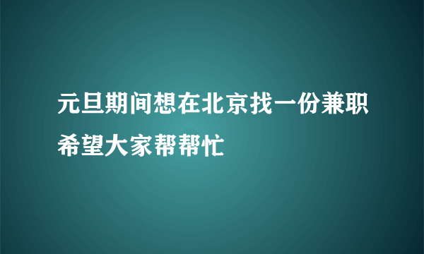 元旦期间想在北京找一份兼职希望大家帮帮忙