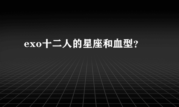 exo十二人的星座和血型？