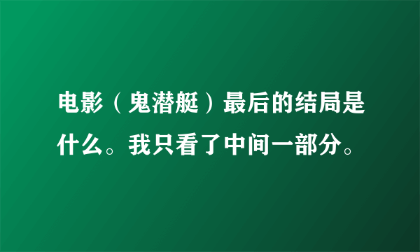 电影（鬼潜艇）最后的结局是什么。我只看了中间一部分。