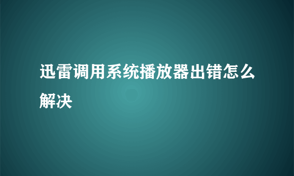 迅雷调用系统播放器出错怎么解决