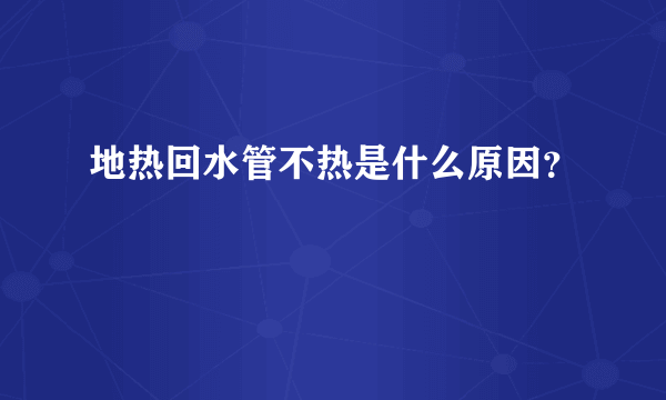 地热回水管不热是什么原因？