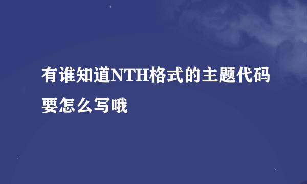 有谁知道NTH格式的主题代码要怎么写哦