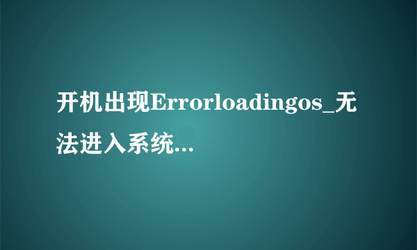 开机出现Errorloadingos_无法进入系统是什么原因