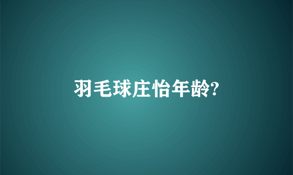 羽毛球庄怡年龄?