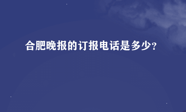 合肥晚报的订报电话是多少？