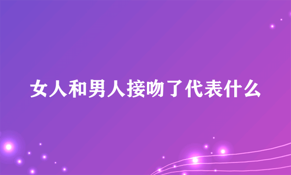 女人和男人接吻了代表什么