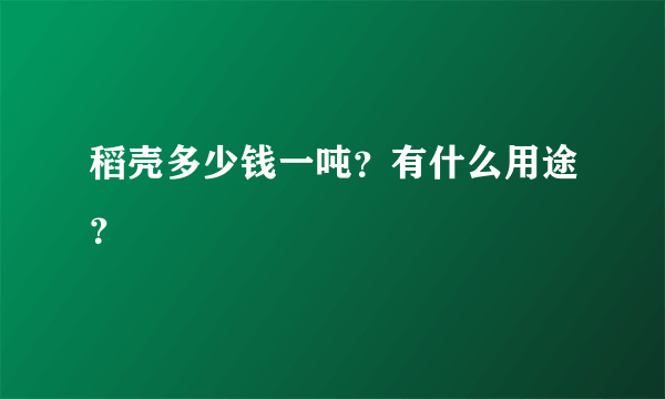 稻壳多少钱一吨？有什么用途？