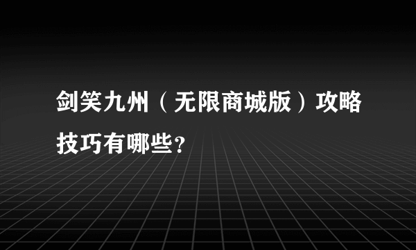 剑笑九州（无限商城版）攻略技巧有哪些？