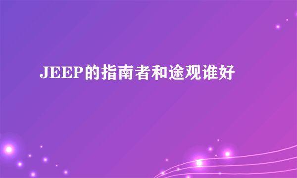 JEEP的指南者和途观谁好