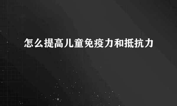 怎么提高儿童免疫力和抵抗力