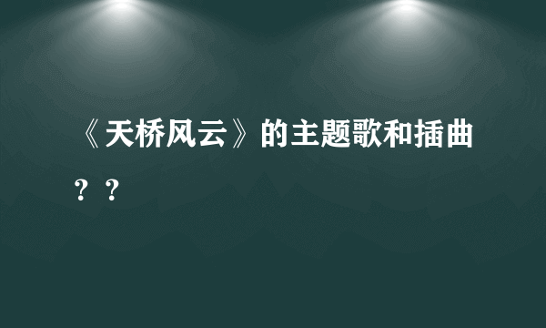 《天桥风云》的主题歌和插曲？？