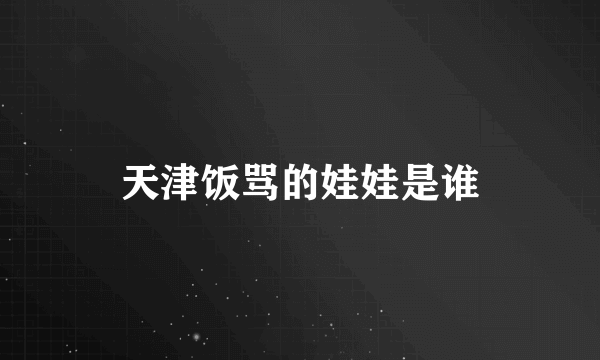 天津饭骂的娃娃是谁