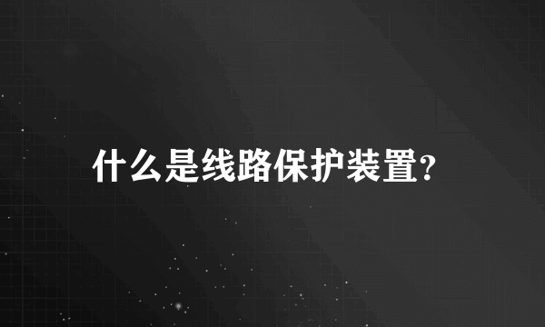 什么是线路保护装置？