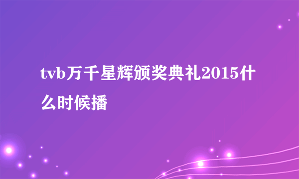 tvb万千星辉颁奖典礼2015什么时候播