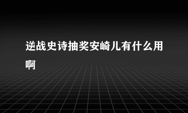 逆战史诗抽奖安崎儿有什么用啊