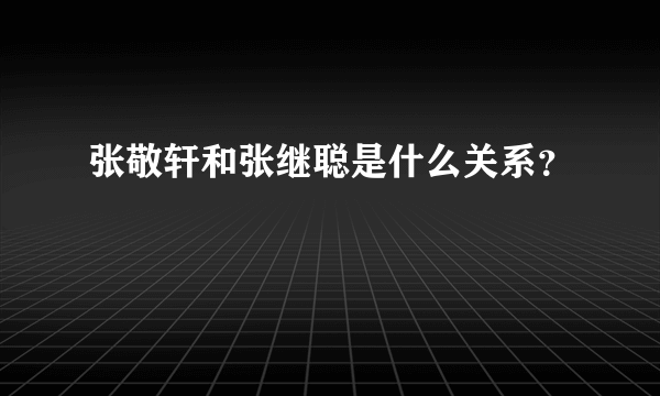 张敬轩和张继聪是什么关系？