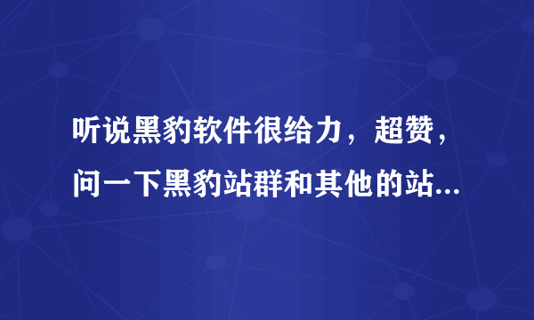 听说黑豹软件很给力，超赞，问一下黑豹站群和其他的站群软件有什么不一样的吗？