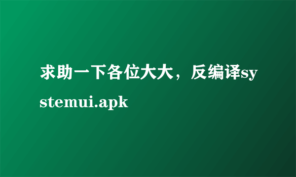 求助一下各位大大，反编译systemui.apk