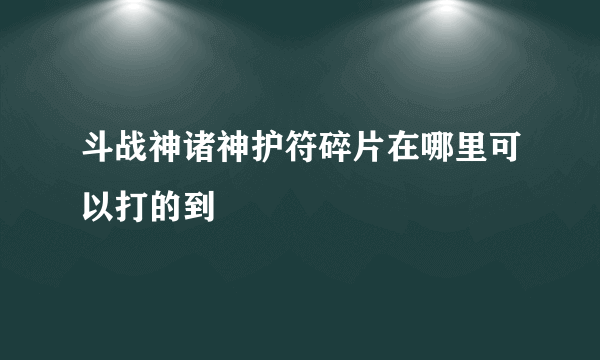 斗战神诸神护符碎片在哪里可以打的到