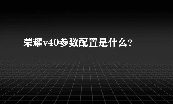 荣耀v40参数配置是什么？