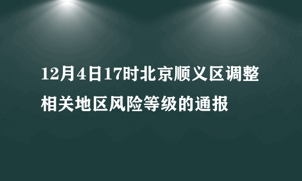 12月4日17时北京顺义区调整相关地区风险等级的通报