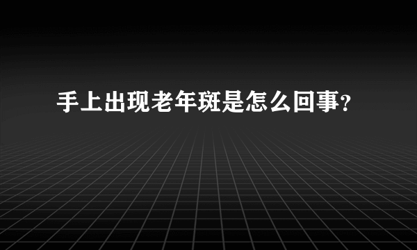 手上出现老年斑是怎么回事？