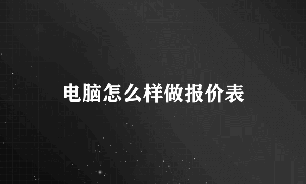 电脑怎么样做报价表