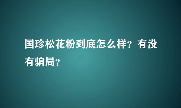 国珍松花粉到底怎么样？有没有骗局？