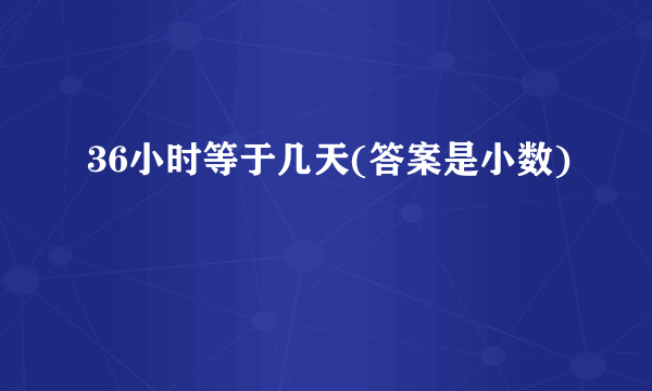 36小时等于几天(答案是小数)