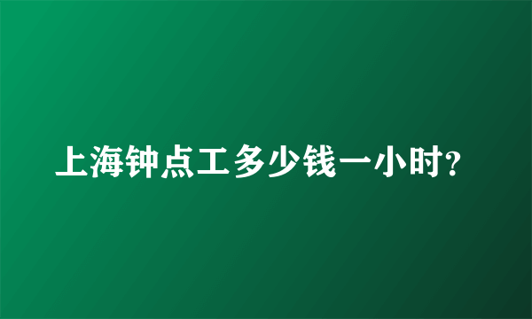 上海钟点工多少钱一小时？