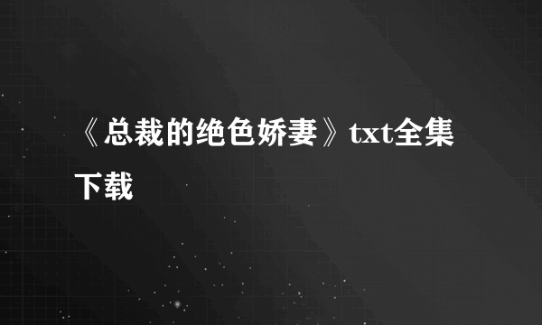 《总裁的绝色娇妻》txt全集下载