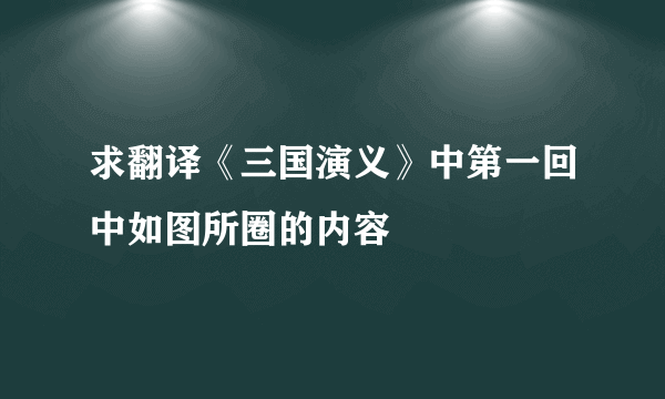 求翻译《三国演义》中第一回中如图所圈的内容