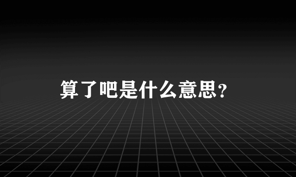 算了吧是什么意思？