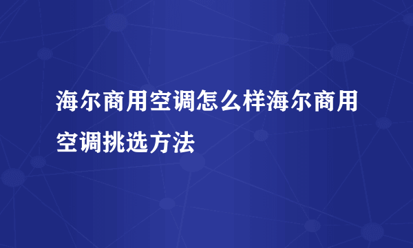 海尔商用空调怎么样海尔商用空调挑选方法