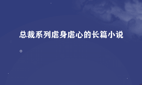 总裁系列虐身虐心的长篇小说。