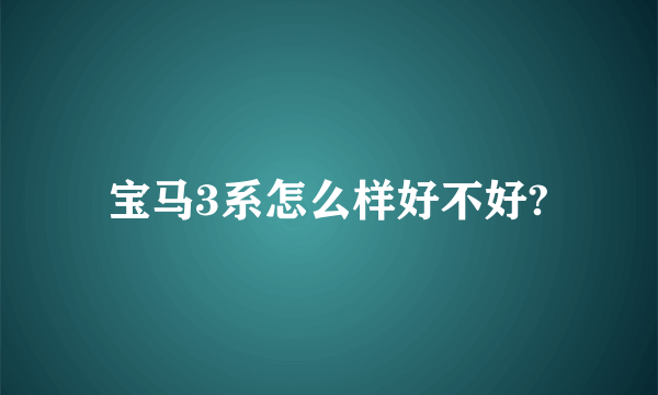 宝马3系怎么样好不好?