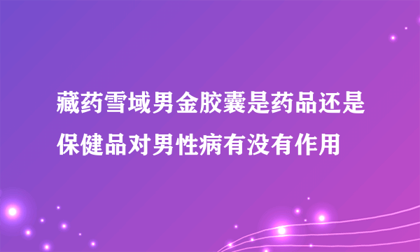 藏药雪域男金胶囊是药品还是保健品对男性病有没有作用