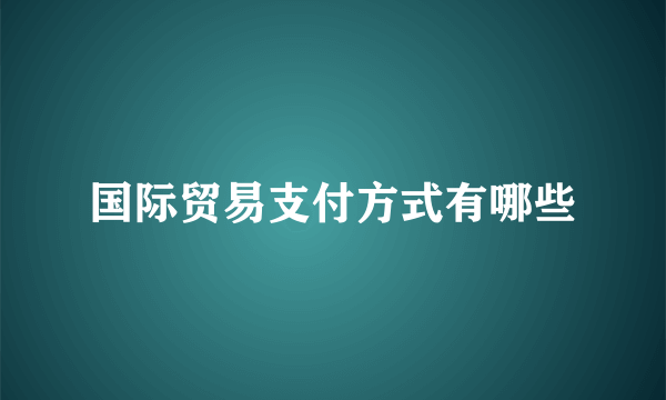 国际贸易支付方式有哪些