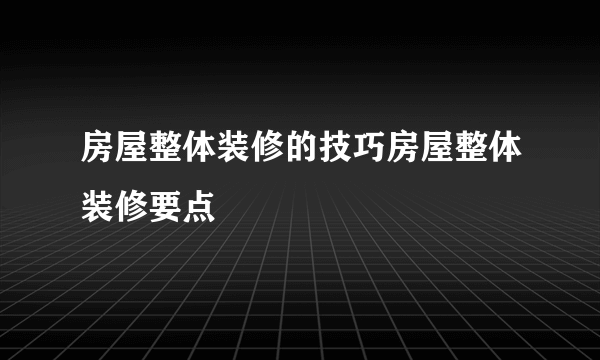 房屋整体装修的技巧房屋整体装修要点