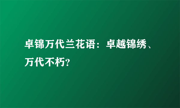 卓锦万代兰花语：卓越锦绣、万代不朽？