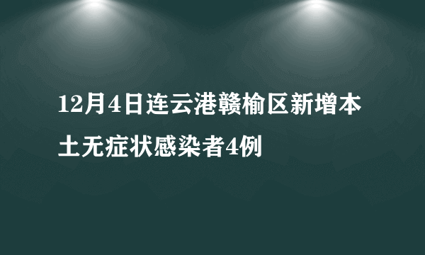 12月4日连云港赣榆区新增本土无症状感染者4例