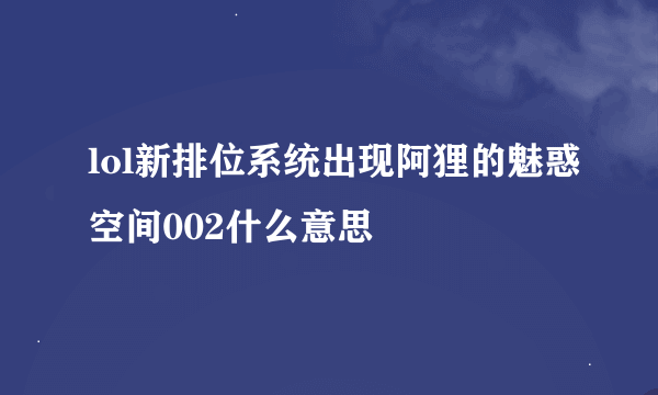 lol新排位系统出现阿狸的魅惑空间002什么意思