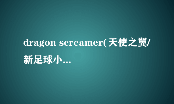 dragon screamer(天使之翼/新足球小将主题曲)