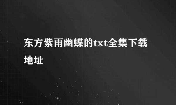 东方紫雨幽蝶的txt全集下载地址