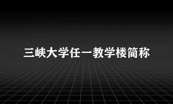 三峡大学任一教学楼简称