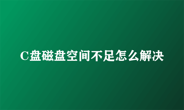 C盘磁盘空间不足怎么解决