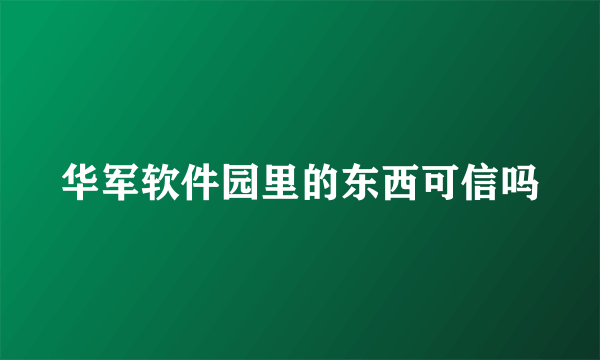 华军软件园里的东西可信吗