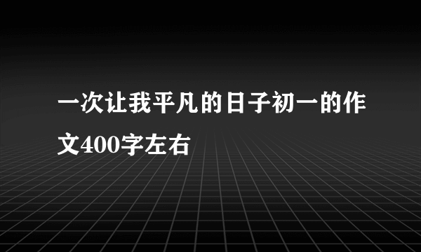 一次让我平凡的日子初一的作文400字左右