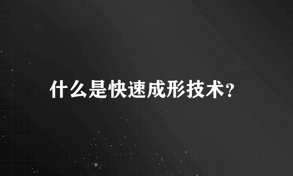 什么是快速成形技术？